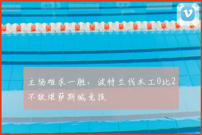 主场难求一胜，波特兰伐木工0比2不敌堪萨斯城竞技