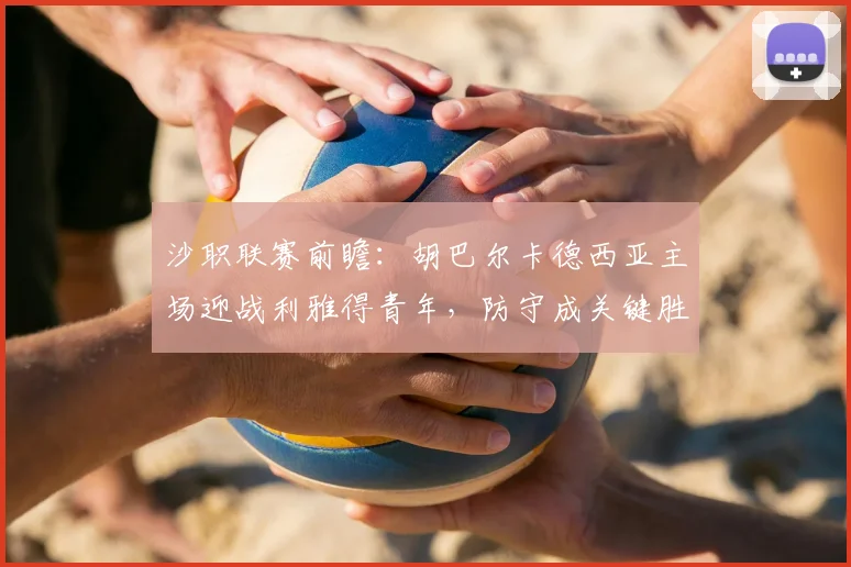 沙职联赛前瞻：胡巴尔卡德西亚主场迎战利雅得青年，防守成关键胜负手