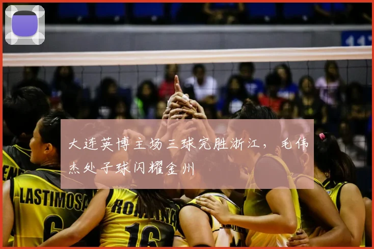 大连英博主场三球完胜浙江，毛伟杰处子球闪耀金州