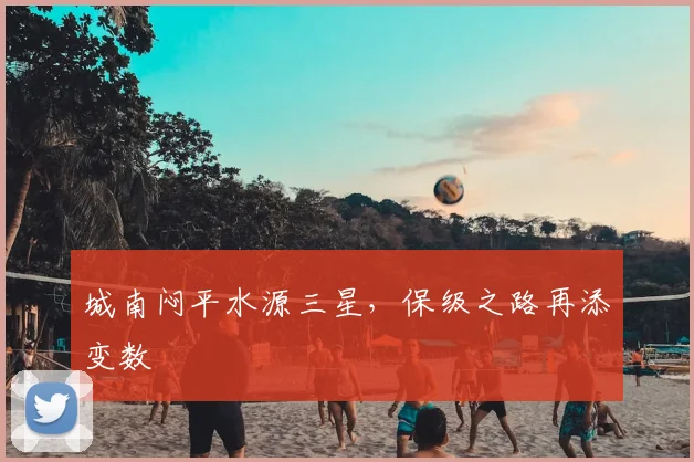 城南闷平水源三星，保级之路再添变数
