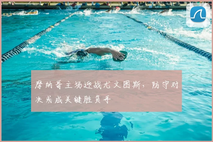 摩纳哥主场迎战尤文图斯,防守对决或成关键胜负手