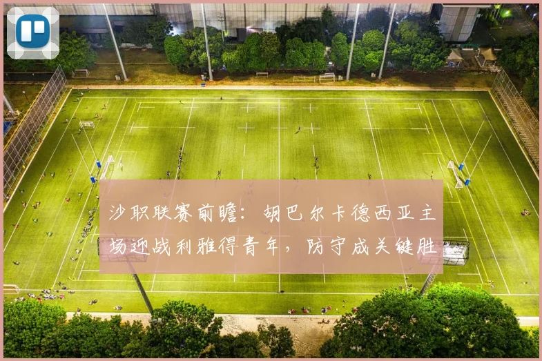 沙职联赛前瞻：胡巴尔卡德西亚主场迎战利雅得青年，防守成关键胜负手