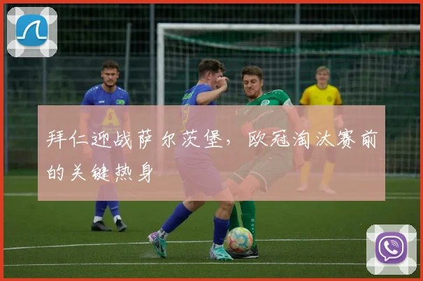 拜仁迎战萨尔茨堡,欧冠淘汰赛前的关键热身